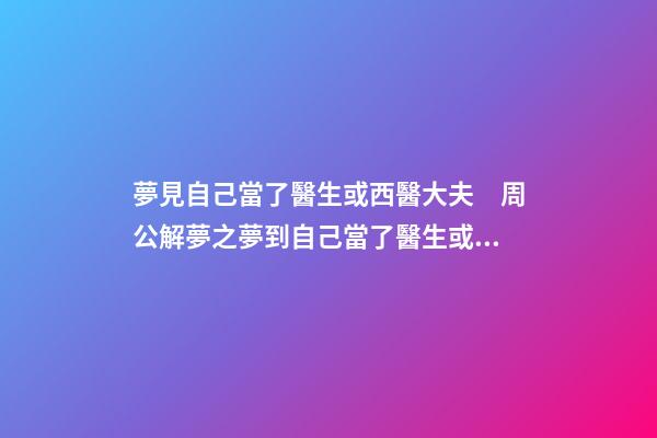 夢見自己當了醫生或西醫大夫　周公解夢之夢到自己當了醫生或西醫